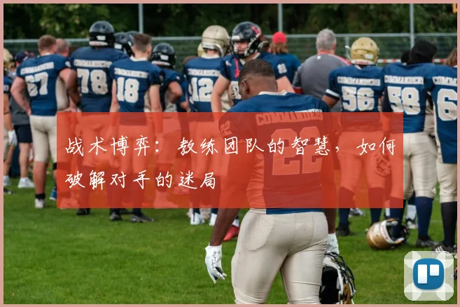 战术博弈：教练团队的智慧，如何破解对手的迷局