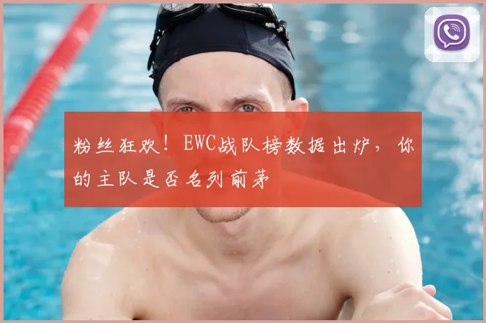 粉丝狂欢！EWC战队榜数据出炉，你的主队是否名列前茅