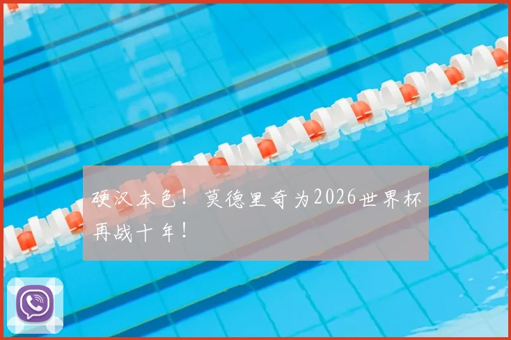 硬汉本色！莫德里奇为2026世界杯再战十年！