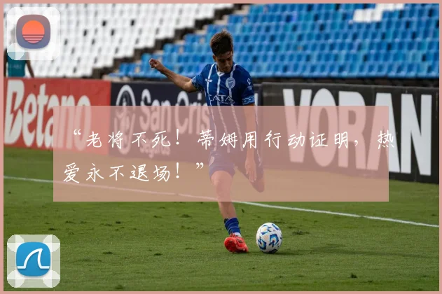 “老将不死！蒂姆用行动证明，热爱永不退场！”