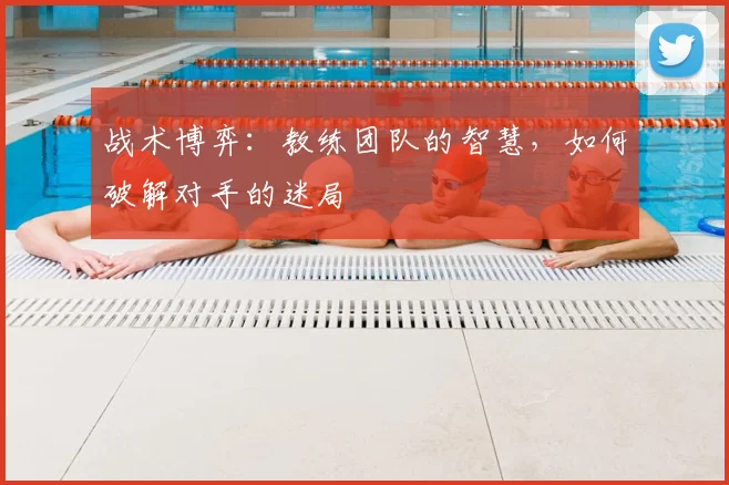 战术博弈：教练团队的智慧，如何破解对手的迷局