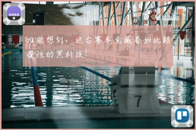 谁能想到，这台赛车竟藏着如此颠覆性的黑科技！