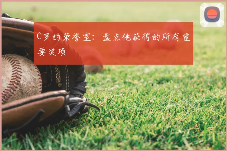 C罗的荣誉室：盘点他获得的所有重要奖项