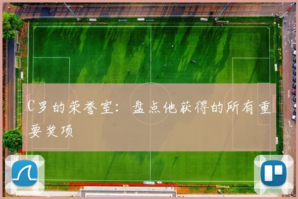 C罗的荣誉室：盘点他获得的所有重要奖项
