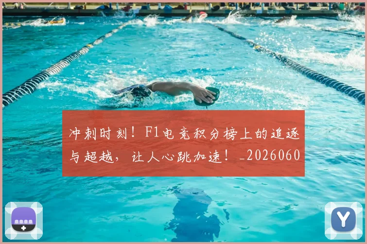 冲刺时刻！F1电竞积分榜上的追逐与超越，让人心跳加速！_20260602212436