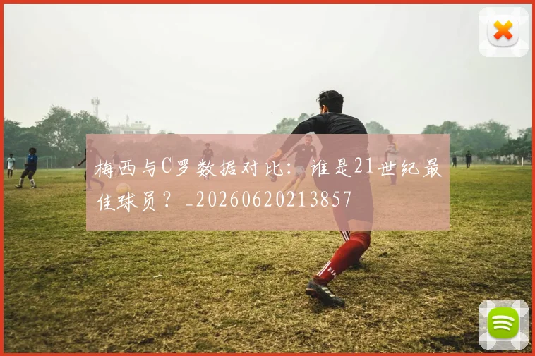 梅西与C罗数据对比：谁是21世纪最佳球员？_20260620213857