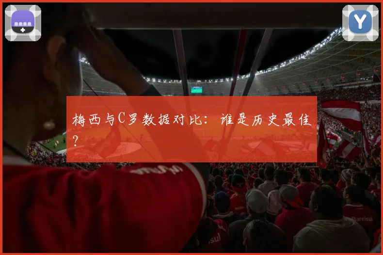梅西与C罗数据对比：谁是历史最佳？