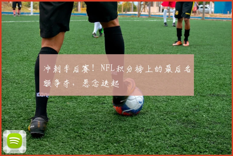 冲刺季后赛！NFL积分榜上的最后名额争夺，悬念迭起