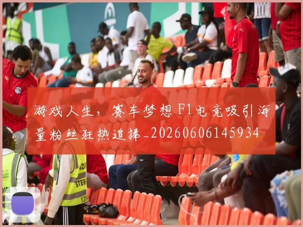游戏人生，赛车梦想 F1电竞吸引海量粉丝狂热追捧_20260606145934