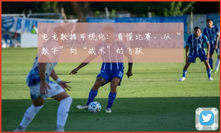 电竞数据可视化：看懂比赛，从“数字”到“战术”的飞跃