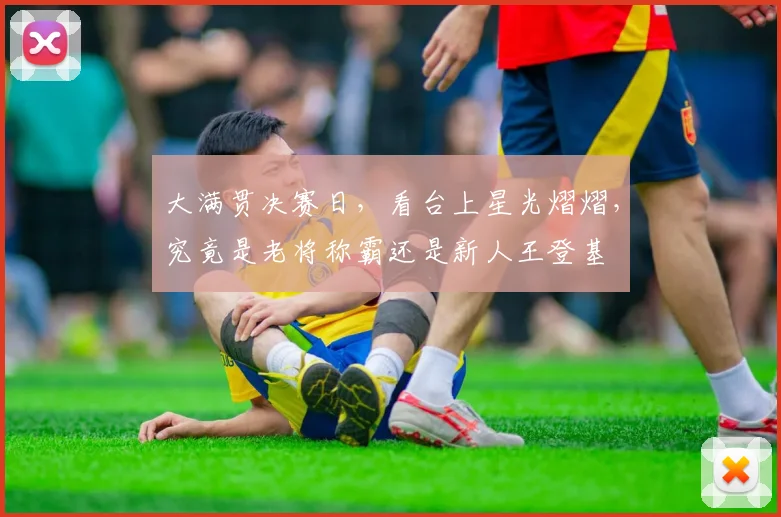 大满贯决赛日，看台上星光熠熠，究竟是老将称霸还是新人王登基