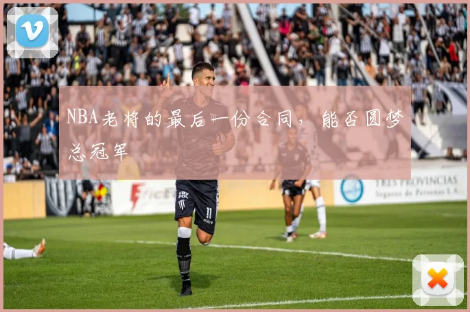 NBA老将的最后一份合同，能否圆梦总冠军