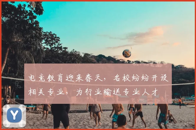 电竞教育迎来春天，名校纷纷开设相关专业，为行业输送专业人才