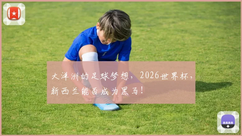 大洋洲的足球梦想，2026世界杯，新西兰能否成为黑马！