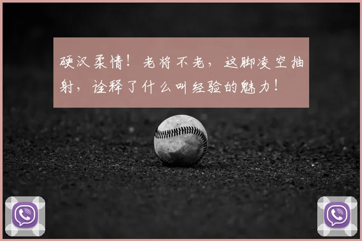 硬汉柔情！老将不老，这脚凌空抽射，诠释了什么叫经验的魅力！
