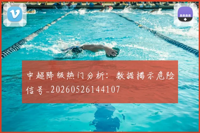 中超降级热门分析：数据揭示危险信号_20260526144107