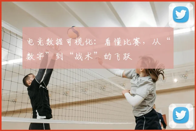 电竞数据可视化:看懂比赛,从“数字”到“战术”的飞跃