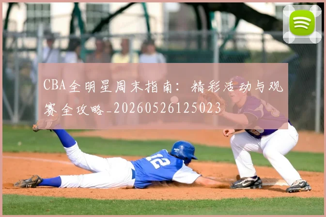 CBA全明星周末指南：精彩活动与观赛全攻略_20260526125023